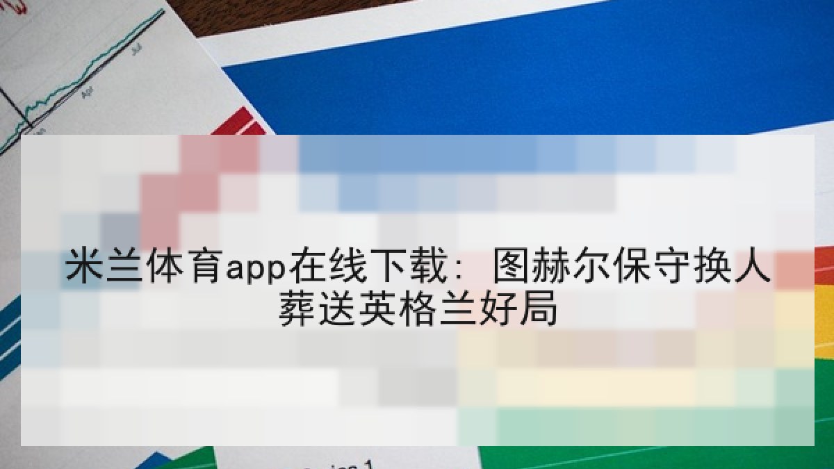 米兰体育app在线下载: 图赫尔保守换人葬送英格兰好局 米兰体育app在线下载: 图赫尔保守换人葬送英格兰好局