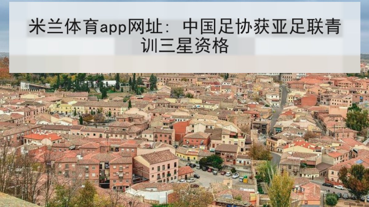 米兰体育app网址: 中国足协获亚足联青训三星资格 米兰体育app网址: 中国足协获亚足联青训三星资格