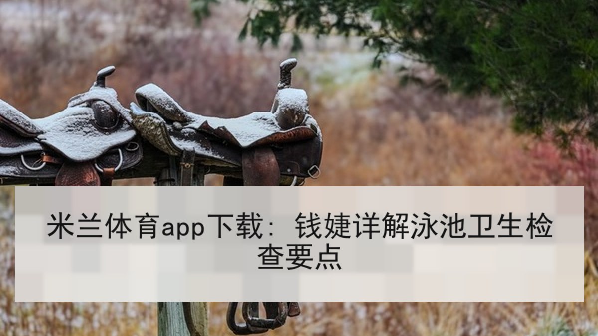 米兰体育app下载: 钱婕详解泳池卫生检查要点 米兰体育app下载: 钱婕详解泳池卫生检查要点